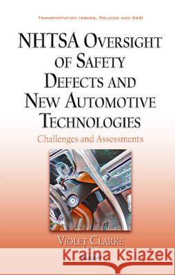 NHTSA Oversight of Safety Defects & New Automotive Technologies: Challenges & Assessments Violet Clarke 9781536103755