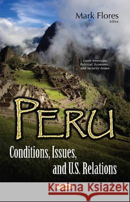 Peru: Conditions, Issues, & U.S. Relations Mark Flores 9781536104967 Nova Science Publishers Inc
