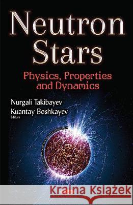 Neutron Stars: Physics, Properties & Dynamics Nurgali Takibayev, Kuantay Boshkayev 9781536105070 Nova Science Publishers Inc