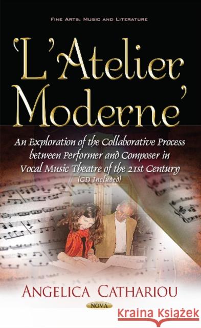 LAtelier Moderne: An Exploration of the Collaborative Process Between Performer & Composer in Vocal Music Theatre of the 21st Century Angelica Cathariou 9781536108910 Nova Science Publishers Inc