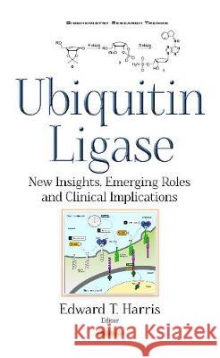 Ubiquitin Ligase: New Insights, Emerging Roles & Clinical Implications Edward T Harris 9781536108941