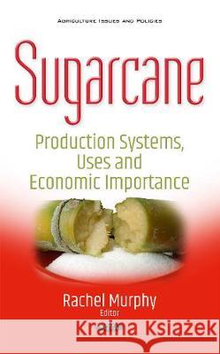 Sugarcane: Production Systems, Uses & Economic Importance Rachel Murphy 9781536108989 Nova Science Publishers Inc