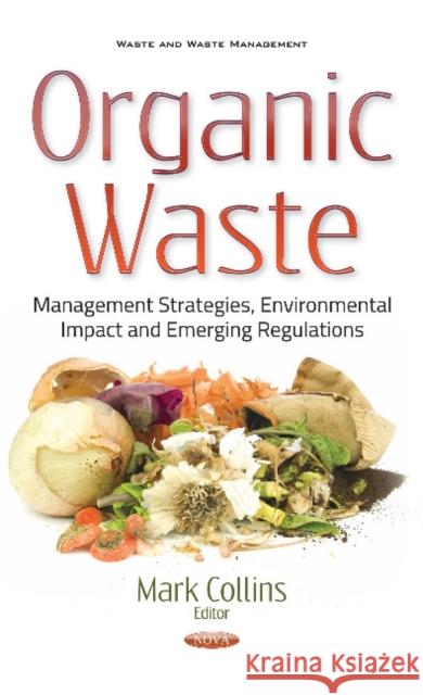 Organic Waste: Management Strategies, Environmental Impact & Emerging Regulations Mark Collins 9781536109207
