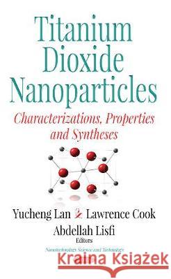 Titanium Dioxide Nanoparticles: Characterization, Properties & Synthesis Yucheng Lan, Lawrence Cook, Abdellah Lisfi 9781536110739