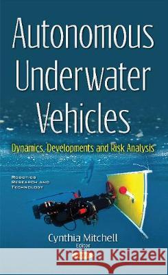 Autonomous Underwater Vehicles: Dynamics, Developments & Risk Analysis Cynthia Mitchell 9781536118193