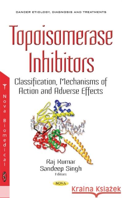 Topoisomerase Inhibitors: Classification, Mechanisms of Action & Adverse Effects Raj Kumar, Sandeep Singh 9781536118414 Nova Science Publishers Inc