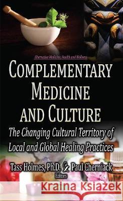 Complementary Medicine & Culture: The Changing Cultural Territory of Local & Global Healing Practices Tass Holmes, Paul Cherniack, MD 9781536119817