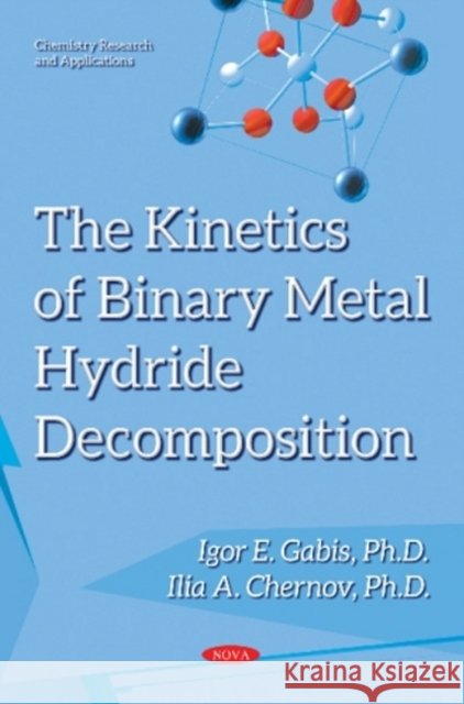 Kinetics of Binary Metal Hydride Decomposition Igor E Gabis, PhD, Ilia A Chernov, PhD 9781536119879 Nova Science Publishers Inc