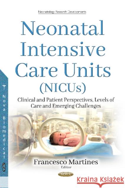 Neonatal Intensive Care Units (NICUs): Clinical & Patient Perspectives, Levels of Care and Emerging Challenges Francesco Martines 9781536120363 Nova Science Publishers Inc