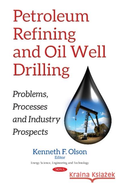 Petroleum Refining & Oil Well Drilling: Problems, Processes & Industry Prospects Kenneth F Olson 9781536121247 Nova Science Publishers Inc