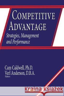Competitive Advantage: Strategies, Management & Performance Cam Caldwell, Verl Anderson 9781536122053 Nova Science Publishers Inc