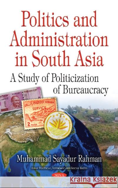 Politics & Administration in South Asia: A Study of Politicization of Bureaucracy Muhammad Sayadur Rahman 9781536122978