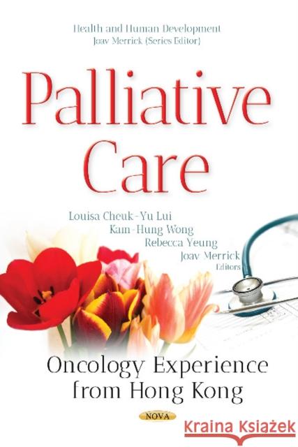 Palliative Care: Oncology Experience from Hong Kong Louisa Cheuk-Yu Lui, Kam-Hung Wong, Rebecca Yeung, Professor Joav Merrick, MD, MMedSci, DMSc 9781536123975