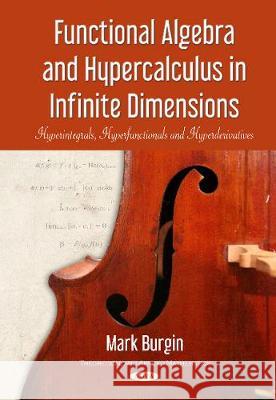 Functional Algebra & Hypercalculus in Infinite Dimensions: Hyperintegrals, Hyperfunctionals & Hyperderivatives Mark Burgin 9781536124415
