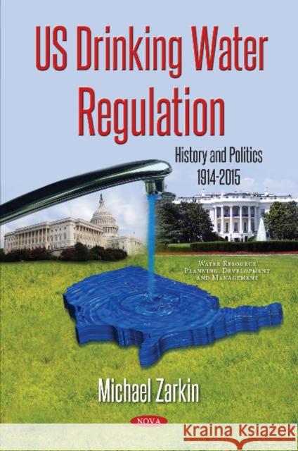 US Drinking Water Regulation: History & Politics, 1914-2015 Michael Zarkin 9781536125672