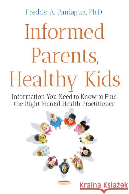 Informed Parents, Healthy Kids: Information You Need to Know to Find the Right Mental Health Provider Freddy A Paniagua, Ph.D. 9781536127058 Nova Science Publishers Inc