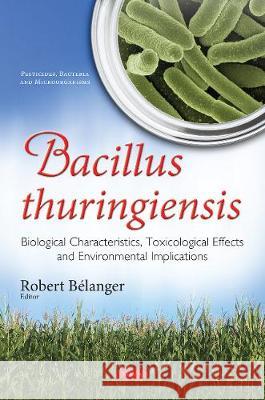 Bacillus thuringiensis: Biological Characteristics, Toxicological Effects & Environmental Implications Robert Bélanger 9781536127249 Nova Science Publishers Inc