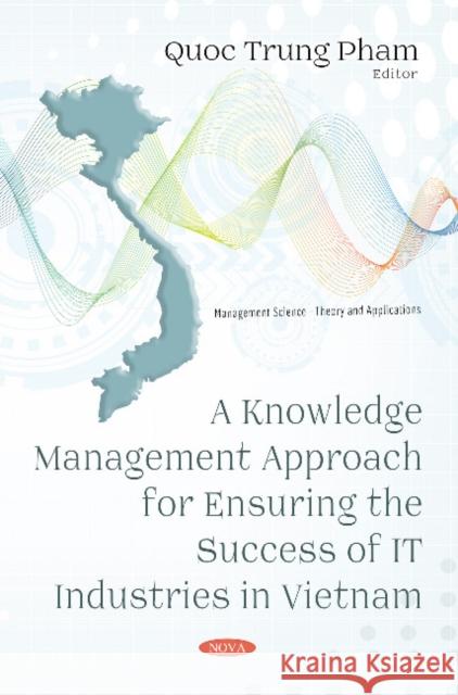 A Knowledge Management Approach for Ensuring the Success of IT Industries in Vietnam Quoc Trung Pham 9781536128734 Nova Science Publishers Inc