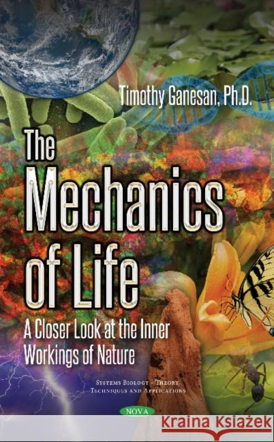The Mechanics of Life: A Closer Look at the Inner Workings of Nature Timothy Ganesan 9781536129373 Nova Science Publishers Inc