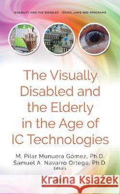 The Visually Disabled and the Elderly in the Age of  IC Technologies Ma Pilar Munuera Gomez, PhD, Samuel A Navarro Ortega, PhD 9781536130577