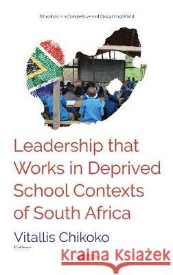 Leadership that Works in Deprived School Contexts of  South Africa Vitallis Chikoko 9781536130614