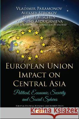 European Union Impact on Central Asia: Political, Economic,  Security and Social Spheres Vladimir Paramonov, Aleksey Strokov, Zebiniso Abduganieva 9781536131338 Nova Science Publishers Inc