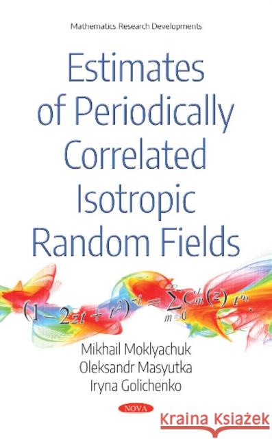 Estimates of Periodically Correlated Isotropic Random Fields Mikhail Moklyachuk, Oleksandr Masyutka, Iryna Golichenko 9781536132441 Nova Science Publishers Inc