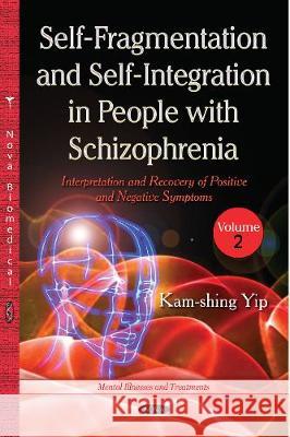 Self-Fragmentation and Self-Integration in People with Schizophrenia: Volume II -- Interpretation and Recovery of Positive and Negative Symptoms Kam-shing Yip 9781536133233