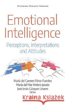 Emotional Intelligence: Perceptions, Interpretations and Attitudes Maria del Carmen Perez Fuentes, M del Mar Molero Jurado, Jose Jesus Gazquez Linares 9781536133257 Nova Science Publishers Inc