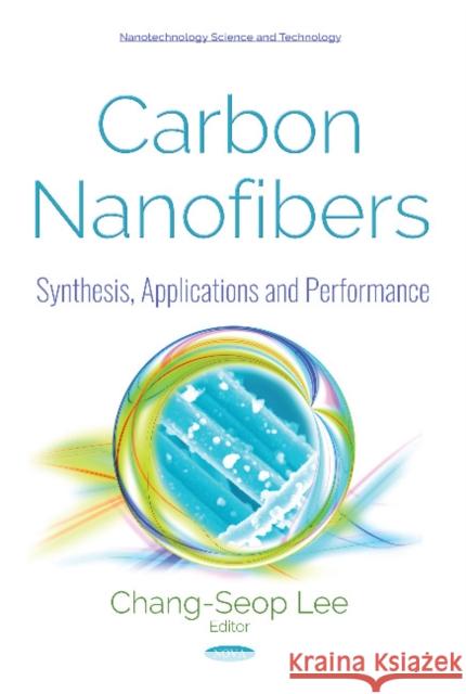 Carbon Nanofibers: Synthesis, Applications and Performance Chang-Seop Lee 9781536134339