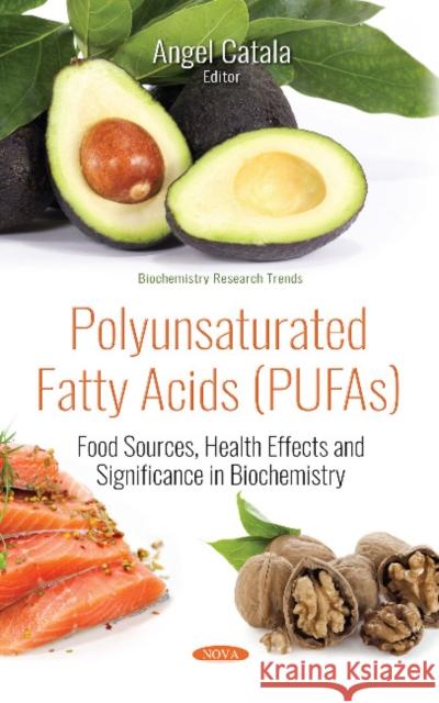 Polyunsaturated Fatty Acids (PUFAs): Food Sources, Health Effects and Significance in Biochemistry Angel Catala 9781536135725