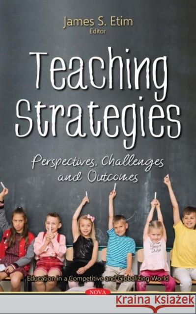 Teaching Strategies: Perspectives, Challenges and Outcomes James S. Etim   9781536135886