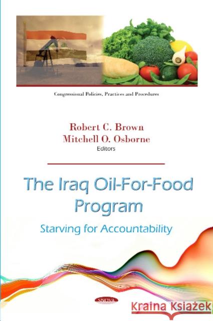 The Iraq Oil-For-Food Program: Starving for Accountability Robert C. Brown, Mitchell O. Osborne 9781536136302