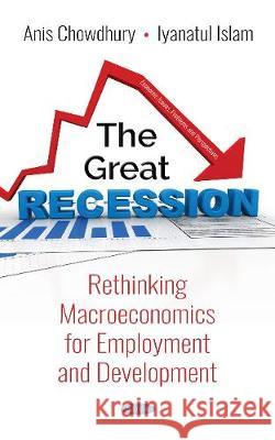 The Great Recession: Rethinking Macroeconomics for  Employment and Development Anis Chowdhury, Iyanatul Islam 9781536136562