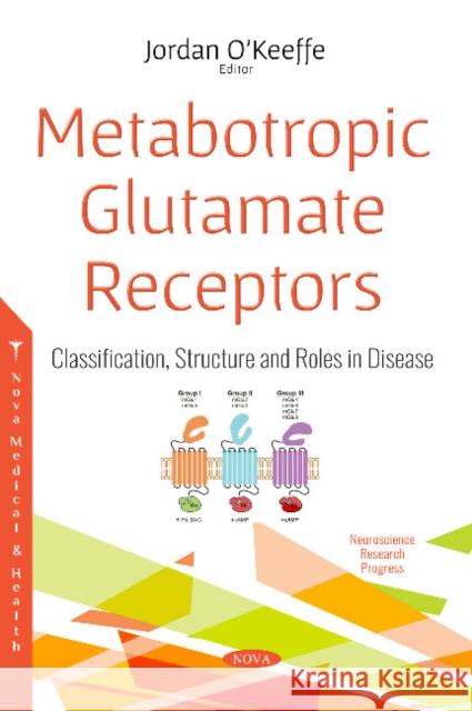 Metabotropic Glutamate Receptors: Classification, Structure and Roles in Disease Jordan O'Keeffe 9781536136760 Nova Science Publishers Inc
