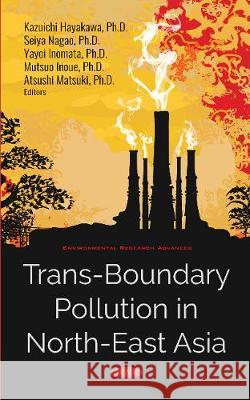 Trans-Boundary Pollution in North-East Asia Kazuichi Hayakawa, Seiya Nagao, Ph.D, Yayoi Inomata, Ph.D, Mutsuo Inoue, Ph.D, Atsushi Matsuki, Ph.D 9781536137422