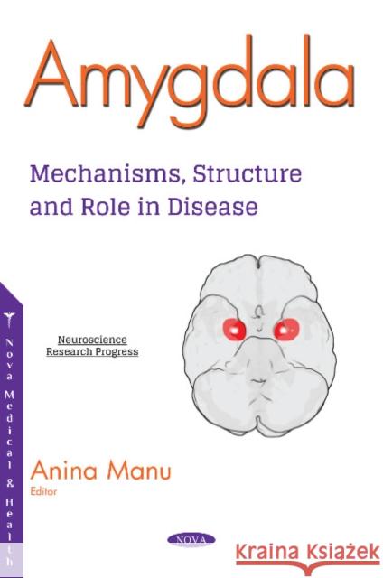 Amygdala: Mechanisms, Structure and Role in Disease Anina Manu 9781536138955