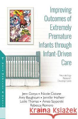 Improving Outcomes of Extremely Premature Infants through  Infant-Driven Care Jenn Gonya, Ph.D, Nicole Cistone, Amy Baughcum, Jennifer Hofherr, Leslie Thomas, Amee Szyperski, Rebecca Romero 9781536139549