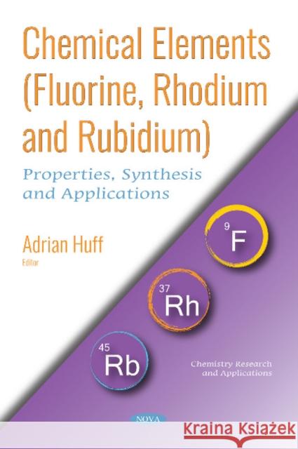 Chemical Elements (Fluorine, Rhodium and Rubidium): Properties, Synthesis and Applications Adrian Huff 9781536140170 Nova Science Publishers Inc