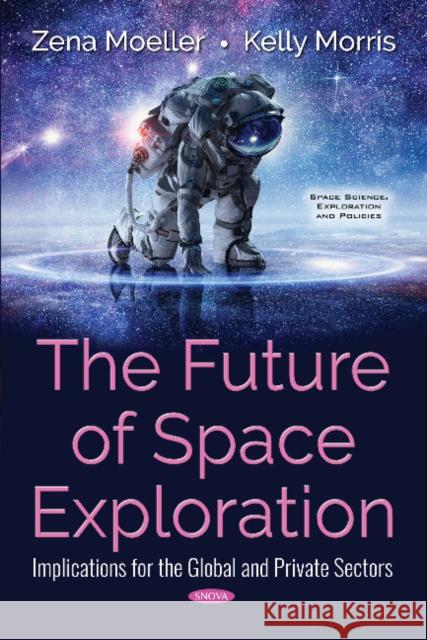 The Future of Space Exploration: Implications for the Global and Private Sectors Zena Moeller, Kelly Morris 9781536141467 Nova Science Publishers Inc