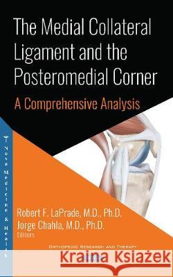 The Medial Collateral Ligament and the Posteromedial Corner: A Comprehensive Analysis Robert F. LaPrade, M.D., Ph.D., Jorge Chahla 9781536141788 Nova Science Publishers Inc