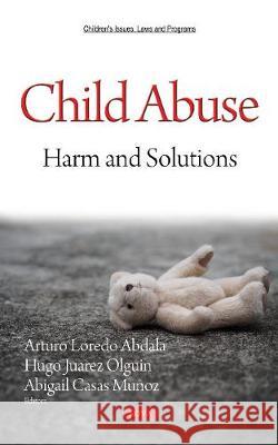 Child Abuse: Harm and Solutions Arturo Loredo Abdala, Hugo Juarez Olguin, Abigail Casas Muñoz 9781536142716