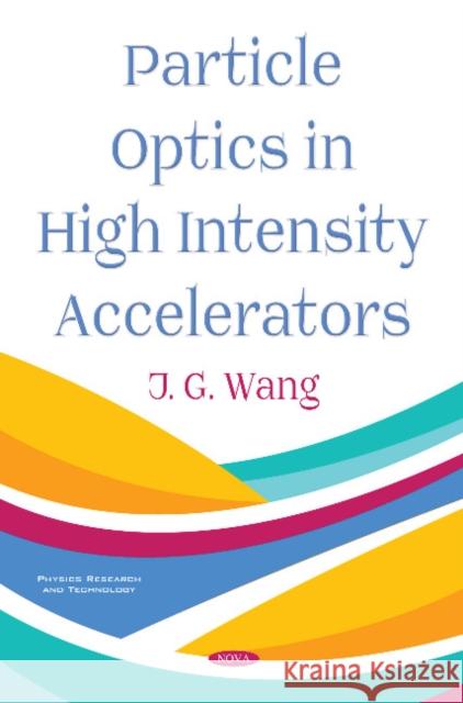 Particle Optics in High Intensity Accelerators J. G. Wang 9781536142891 Nova Science Publishers Inc