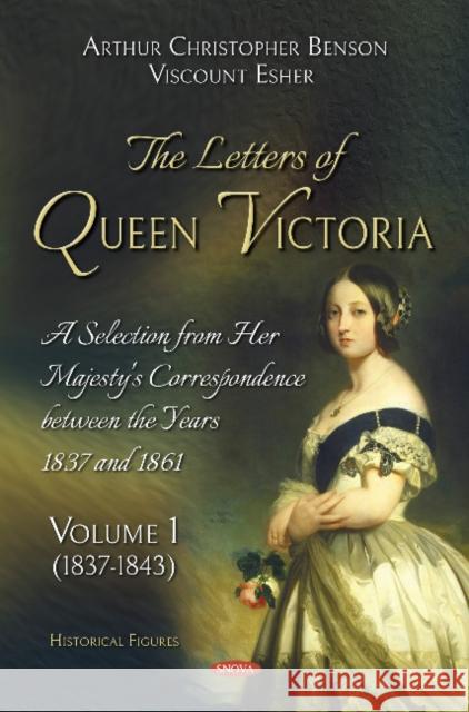 The Letters of Queen Victoria. A Selection from Her Majesty's Correspondence between the Years 1837 and 1861: Volume 1 (1837-1843) Arthur Christopher Benson, Viscount Esher 9781536142952 Nova Science Publishers Inc