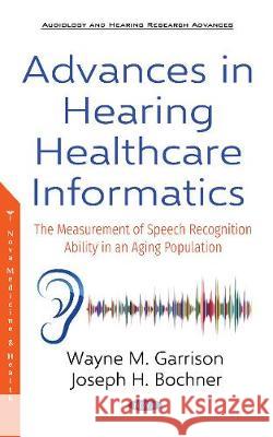 Advances in Hearing Healthcare Informatics: The Measurement of Speech Recognition Ability in an Aging Population Wayne M. Garrison, Ph.D, Joseph H. Bochner, Ph.D 9781536143614 Nova Science Publishers Inc