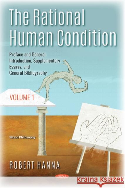 The Rational Human Condition: Volume 1 - Preface and General Introduction, Supplementary Essays, and General Bibliography Robert Hanna 9781536145175 Nova Science Publishers Inc