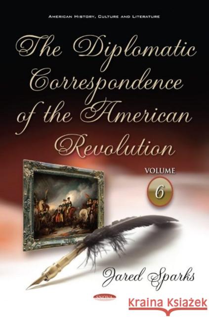 The Diplomatic Correspondence of the American Revolution: Volume 6 Jared Sparks 9781536146479 Nova Science Publishers Inc