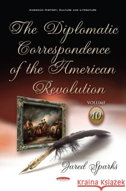 The Diplomatic Correspondence of the American Revolution: Volume 10 Jared Sparks 9781536146554 Nova Science Publishers Inc