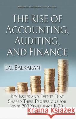 The Rise of Accounting, Auditing, and Finance: Key Issues and Events That Shaped These Professions for over 200 Years since 1800 Lal Balkaran   9781536147322