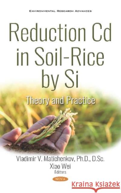 Reduction Cd in Soil-Rice by Si: Theory and Practice Vladimir V. Matichenkov, Ph.D Xiao Wei  9781536148398 Nova Science Publishers Inc